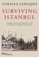 Surviving Istanbul - Struggles, Feasts and Calamities in the Seventeenth and Eighteenh Centuries - Faroqhi, Suraiya