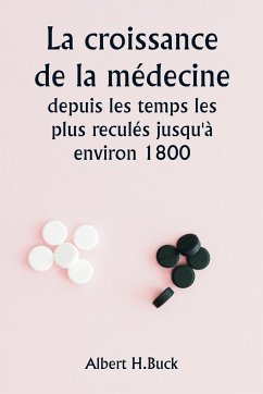 La croissance de la médecine depuis les temps les plus reculés jusqu'à environ 1800 - Buck, Albert H.