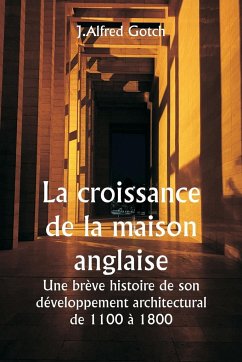 La croissance de la maison anglaise Une brève histoire de son développement architectural de 1100 à 1800 - Gotch, J. Alfred