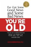 I've Got Some Good News and Some Bad News YOU'RE OLD Tales of a Geriatrician What to Expect in Your 60's, 70's, 80&quote;s and Beyond (eBook, ePUB)