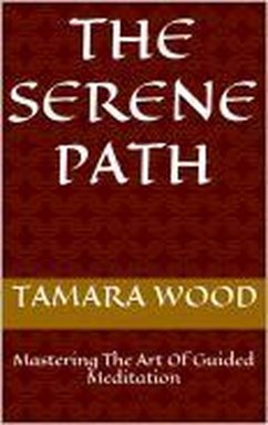 The Serene Path: Mastering The Art Of Guided Meditation (eBook, ePUB) - Wood, Tamara