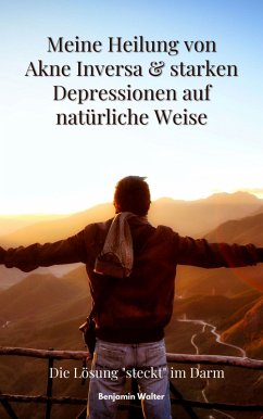 Meine Heilung von Akne Inversa & starken Depressionen auf natürliche Weise (eBook, ePUB) - Walter, Benjamin; Walter, Benjamin