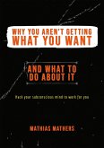 Why You Aren't Getting What You Want - And What To Do About It (eBook, ePUB)