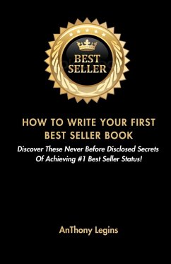 How To Write Your First Best Seller Book: Discover These Never Before Disclosed Secrets Of Achieving #1 Best Seller Status! (eBook, ePUB) - Legins, Anthony