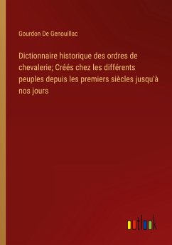 Dictionnaire historique des ordres de chevalerie; Créés chez les différents peuples depuis les premiers siècles jusqu'à nos jours