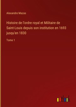 Histoire de l'ordre royal et Militaire de Saint-Louis depuis son institution en 1693 jusqu'en 1830 - Mazas, Alexandre