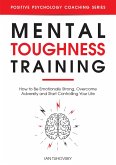 Mental Toughness Training: How to be Emotionally Strong, Overcome Adversity and Start Controlling Your Life (Positive Psychology Coaching Series) (eBook, ePUB)