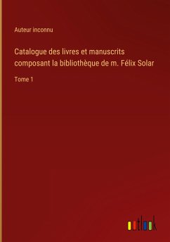Catalogue des livres et manuscrits composant la bibliothèque de m. Félix Solar