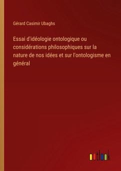 Essai d'idéologie ontologique ou considérations philosophiques sur la nature de nos idées et sur l'ontologisme en général - Ubaghs, Gérard Casimir