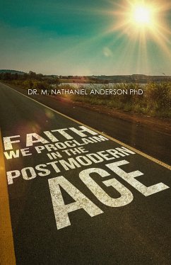 Faith We Proclaim in a Postmodern Age (eBook, ePUB) - Anderson. Ph.D., Dr. Michael Nathaniel