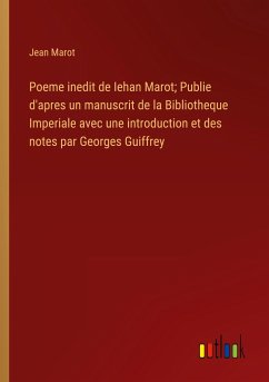Poeme inedit de Iehan Marot; Publie d'apres un manuscrit de la Bibliotheque Imperiale avec une introduction et des notes par Georges Guiffrey