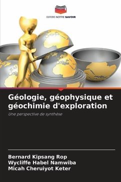 Géologie, géophysique et géochimie d'exploration - KIpsang Rop, Bernard;Habel Namwiba, Wycliffe;Cheruiyot Keter, Micah