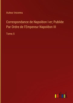 Correspondance de Napoléon I-er; Publiée Par Ordre de l'Empereur Napoléon III - Auteur Inconnu