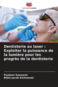 Dentisterie au laser : Exploiter la puissance de la lumière pour les progrès de la dentisterie - Goswami, Poulami;Emmanuel, Bibin Jacob