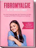 Fibromyalgie: Was hilft, wenn alles schmerzt? Von der Diagnose über die Therapie und den Umgang mit FMS im Alltag bis zur Heilung - inkl. den 10 besten FMS-Sofortübungen für mehr Lebensfreude