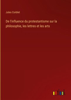 De l'influence du protestantisme sur la philosophie, les lettres et les arts