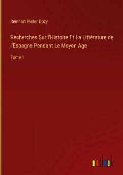 Recherches Sur l'Histoire Et La Littérature de l'Espagne Pendant Le Moyen Age - Dozy, Reinhart Pieter
