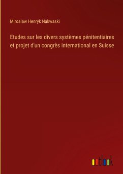 Etudes sur les divers systèmes pénitentiaires et projet d'un congrès international en Suisse
