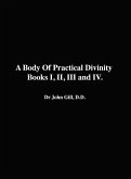 A Body Of Practical Divinity, Books I, II, III and IV, By Dr. John Gill. D.D.