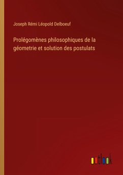 Prolégomènes philosophiques de la géometrie et solution des postulats - Delboeuf, Joseph Rémi Léopold