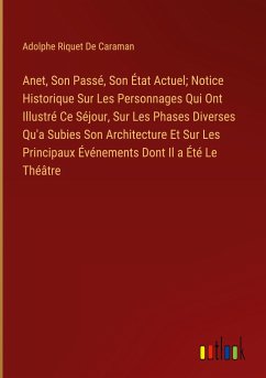 Anet, Son Passé, Son État Actuel; Notice Historique Sur Les Personnages Qui Ont Illustré Ce Séjour, Sur Les Phases Diverses Qu'a Subies Son Architecture Et Sur Les Principaux Événements Dont Il a Été Le Théâtre - De Caraman, Adolphe Riquet