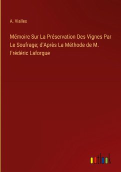 Mémoire Sur La Préservation Des Vignes Par Le Soufrage; d'Après La Méthode de M. Frédéric Laforgue