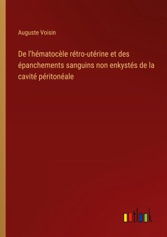 De l'hématocèle rétro-utérine et des épanchements sanguins non enkystés de la cavité péritonéale - Voisin, Auguste