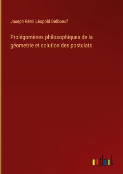 Prolégomènes philosophiques de la géometrie et solution des postulats - Delboeuf, Joseph Rémi Léopold