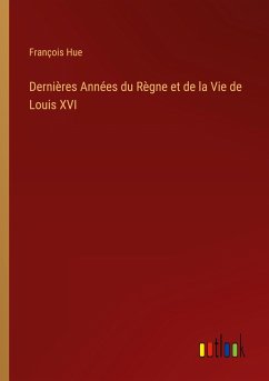 Dernières Années du Règne et de la Vie de Louis XVI - Hue, François