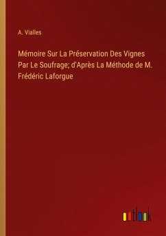 Mémoire Sur La Préservation Des Vignes Par Le Soufrage; d'Après La Méthode de M. Frédéric Laforgue - Vialles, A.