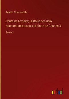 Chute de l'empire; Histoire des deux restaurations jusqu'à la chute de Charles X - De Vaulabelle, Achille