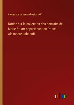 Notice sur la collection des portraits de Marie Stuart appartenant au Prince Alexandre Labanoff