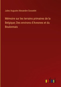 Mémoire sur les terrains primaires de la Belgique; Des environs d'Avesnes et du Boulonnais - Gosselet, Jules Auguste Alexandre