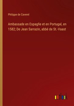 Ambassade en Espagñe et en Portugal, en 1582; De Jean Sarrazin, abbé de St.-Vaast - Caverel, Philippe de