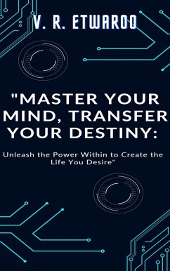 Master Your Mind, Transfer Your Destiny: Unleash the Power Within to Create the Life You Desire (eBook, ePUB) - Etwaroo, V. R.