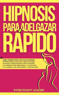 Hipnosis Para Adelgazar Rápido: Cómo Perder Peso Con Auto-Hipnosis, Afirmaciones Positivas, Meditaciones Guiadas E Hipnoterapia Para Detener La Alimentación Emocional, La Adicción a La Comida, Y Más! (Hipnosis y Meditacio´n Guiada, #1) (eBook, ePUB) - Academy, Hypnotherapy