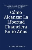Cómo Alcanzar La Libertad Financiera En 10 Años (eBook, ePUB)