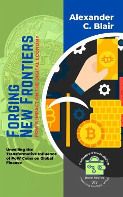 Forging New Frontiers: PoW's Impact on the Digital Economy: Unveiling the Transformative Influence of PoW Coins on Global Finance (Trailblazers of the Blockchain: Unleashing the Power of PoW, #3) (eBook, ePUB) - Blair, Alexander C.