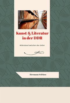 Kunst & Literatur in der DDR - Widerstand zwischen den Zeilen (eBook, ePUB) - Selchow, Hermann