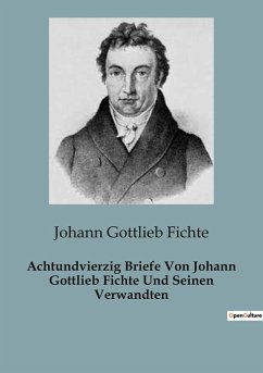 Achtundvierzig Briefe Von Johann Gottlieb Fichte Und Seinen Verwandten - Fichte, Johann Gottlieb