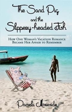 The Sand Pig and the Slippery-headed Fish: How One Woman's Vacation Romance Became Her Affair To Remember - Moreside, Pamela