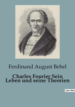 Charles Fourier Sein Leben und seine Theorien - Bebel, Ferdinand August