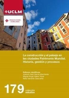 La construcción y el paisaje en las ciudades Patrimonio Mundial : historia, gestión y procesos - García Marchante, Joaquín Saúl; Miguel Ángel Valero Tévar; Nelia Valverde Gascueña