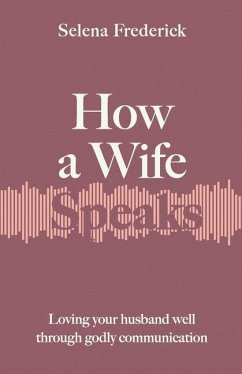 How a Wife Speaks: Loving Your Husband Well Through Godly Communication - Frederick, Selena