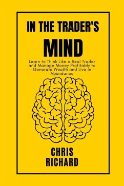 In the Trader's Mind: Learn to Think Like a Real Trader and Manage Money Profitably to Generate Wealth and Live in Abundance (eBook, ePUB) - Richard, Chris