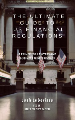 The Ultimate Guide to US Financial Regulations: A Primer for Lawyers and Business Professionals (eBook, ePUB) - Luberisse, Josh