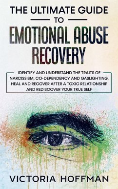 The Ultimate Guide to Emotional Abuse Recovery: Identify and understand the traits of narcissism, co-dependency and gaslighting. Heal and recover after a toxic relationship, rediscover your true self (eBook, ePUB) - Hoffman, Victoria