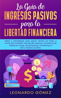 La Guía de Ingresos Pasivos para la Libertad Financiera; Estrategias para ganar dinero a través de múltiples fuentes: marketing de afiliación, blogs, dropshipping, mercadeo en red, redes sociales (eBook, ePUB) - Gómez, Leonardo