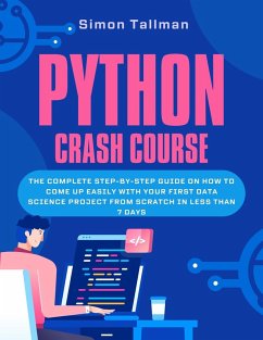 Cover Python Crash Course: The Complete Step-By-Step Guide On How to Come Up Easily With Your First Data Science Project From Scratch In Less Than 7 Days (eBook, ePUB)