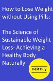How to Lose Weight without Using Pills: The Science of Sustainable Weight Loss- Achieving a Healthy Body Naturally. (eBook, ePUB)